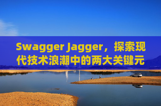 Swagger Jagger，探索现代技术浪潮中的两大关键元素